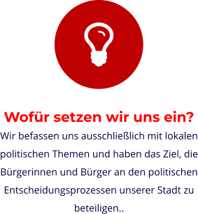 Wofür setzen wir uns ein? Wir befassen uns ausschließlich mit lokalen politischen Themen und haben das Ziel, die Bürgerinnen und Bürger an den politischen Entscheidungsprozessen unserer Stadt zu beteiligen..
